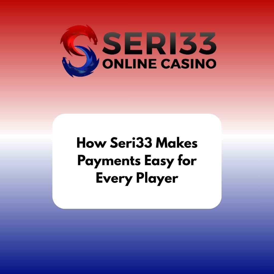 How Seri33 Makes Payments Easy for Every Player