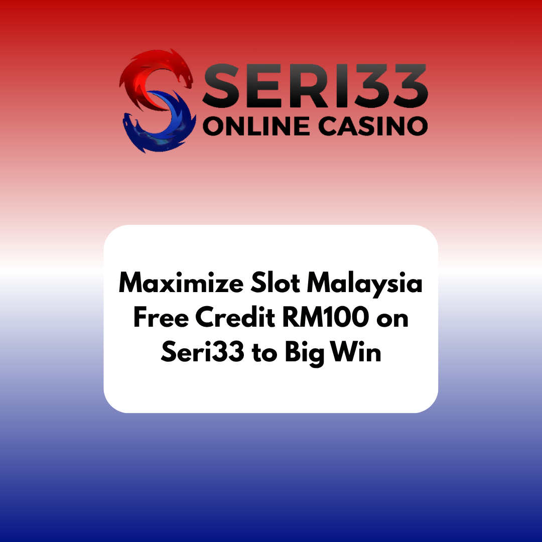 Maximize Slot Malaysia Free Credit RM100 on Seri33 to Big Win