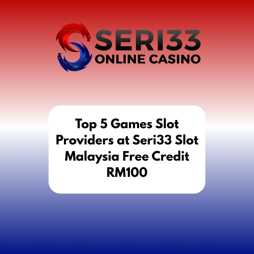 Top 5 Games Slot Providers at Seri33 Slot Malaysia Free Credit RM100