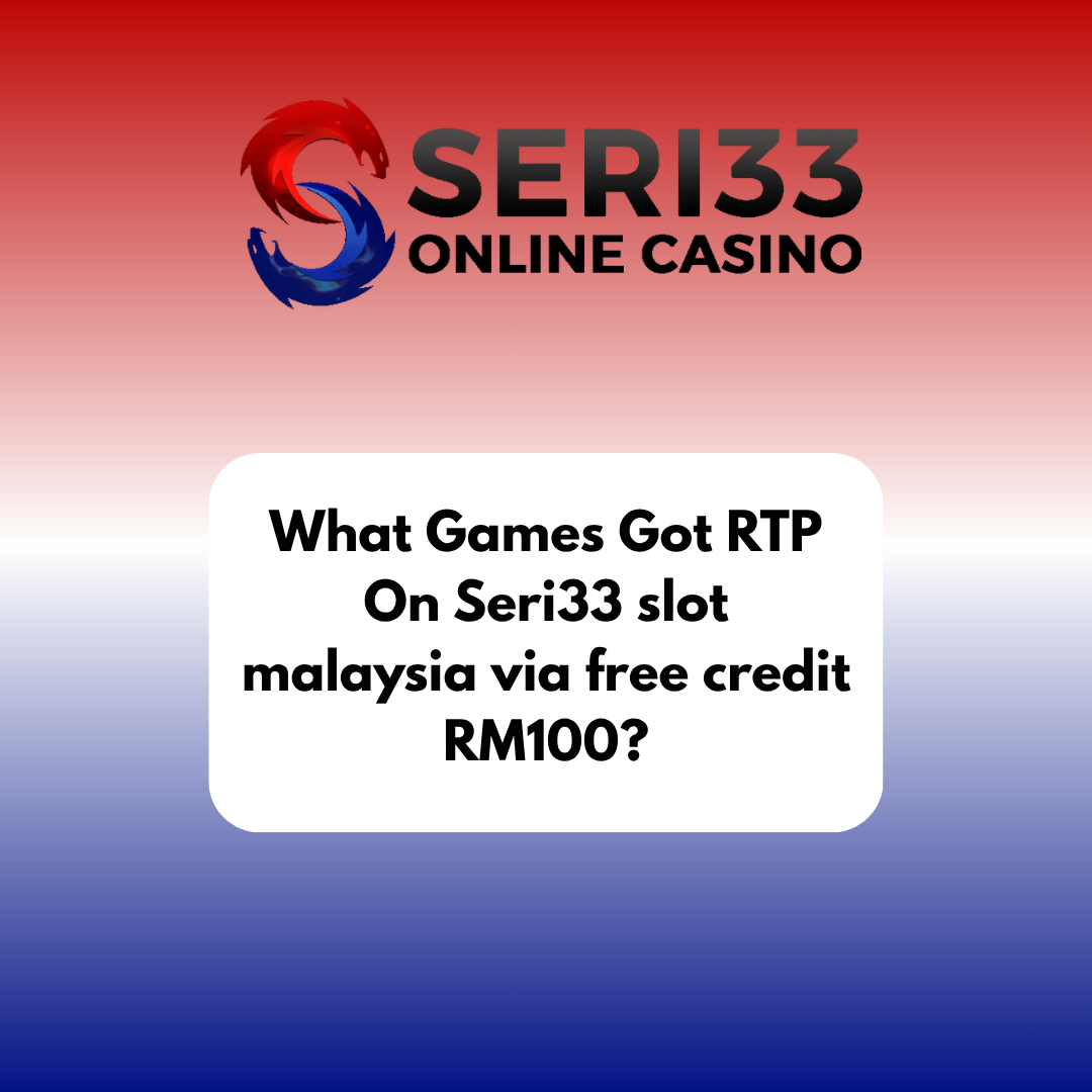 What Games Got RTP On Seri33 slot malaysia via free credit RM100?