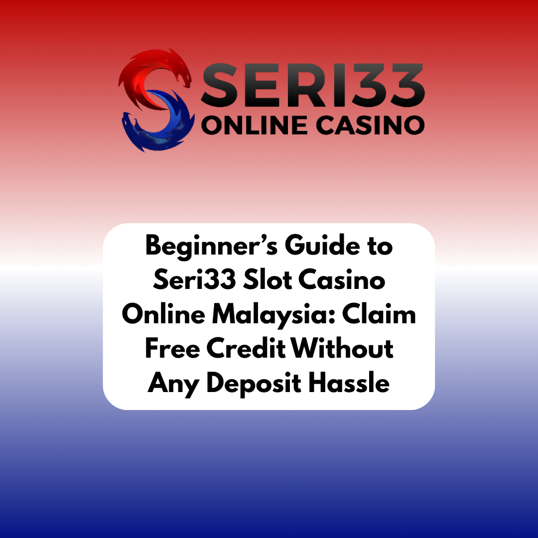 Beginner’s Guide to Seri33 Slot Casino Online Malaysia: Claim Free Credit Without Any Deposit Hassle