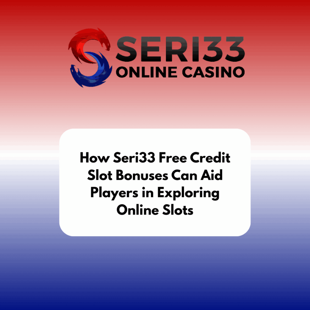 How Seri33 Free Credit Slot Bonuses Can Aid Players in Exploring Online Slots by seri33.fun