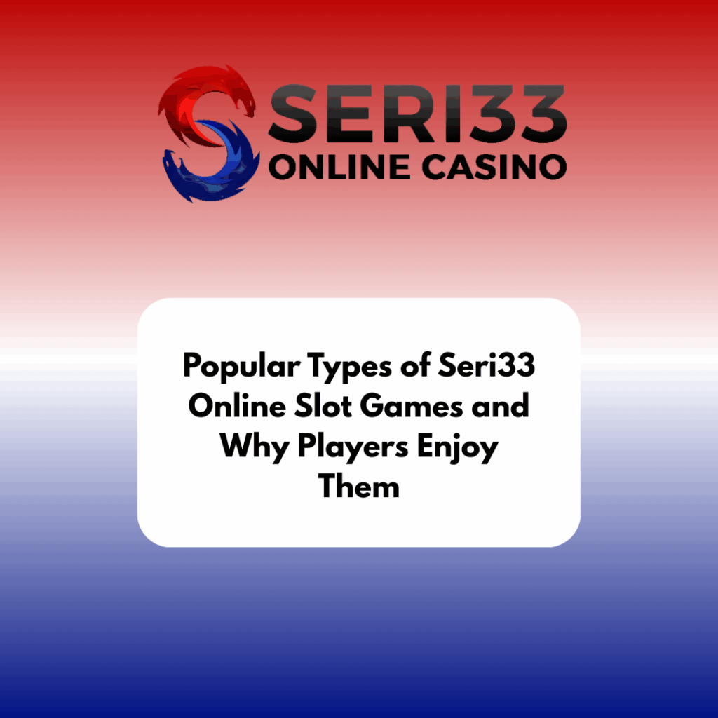 Popular Types of Seri33 Online Slot Games and Why Players Enjoy Them by seri33.fun